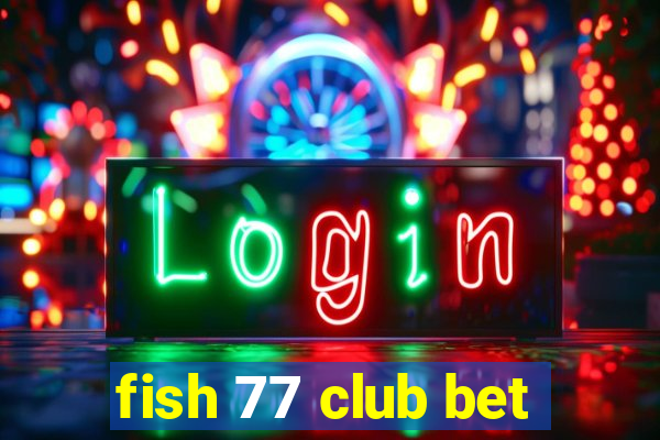 fish 77 club bet